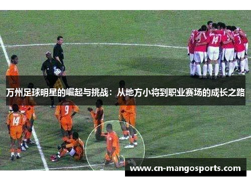 万州足球明星的崛起与挑战：从地方小将到职业赛场的成长之路