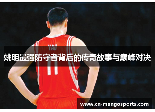 姚明最强防守者背后的传奇故事与巅峰对决