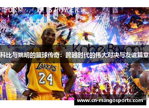科比与姚明的篮球传奇：跨越时代的伟大对决与友谊篇章