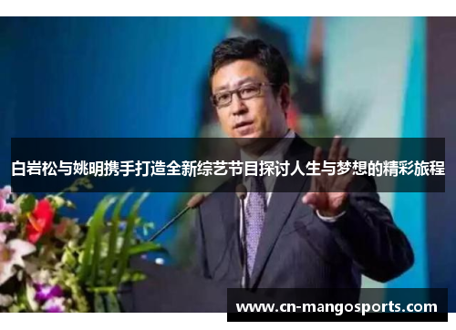 白岩松与姚明携手打造全新综艺节目探讨人生与梦想的精彩旅程