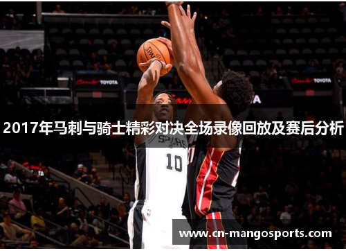 2017年马刺与骑士精彩对决全场录像回放及赛后分析