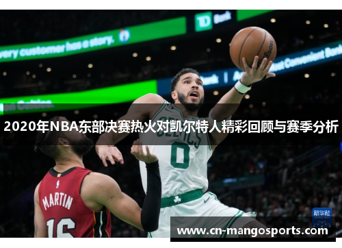 2020年NBA东部决赛热火对凯尔特人精彩回顾与赛季分析