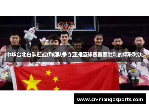 中华台北白队迎战伊朗队争夺亚洲篮球赛重要胜利的精彩对决