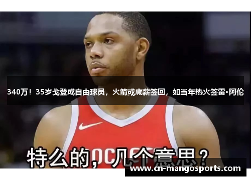 340万！35岁戈登成自由球员，火箭或底薪签回，如当年热火签雷·阿伦