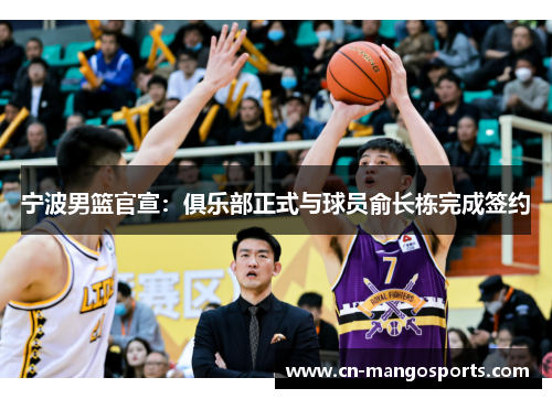 宁波男篮官宣：俱乐部正式与球员俞长栋完成签约