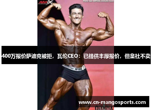 400万报价萨迪克被拒，瓦伦CEO：已提供丰厚报价，但皇社不卖